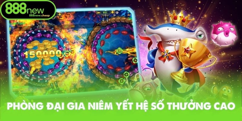 Phòng đại gia Bắn Cá Tiểu Long niêm yết hệ số thưởng cao