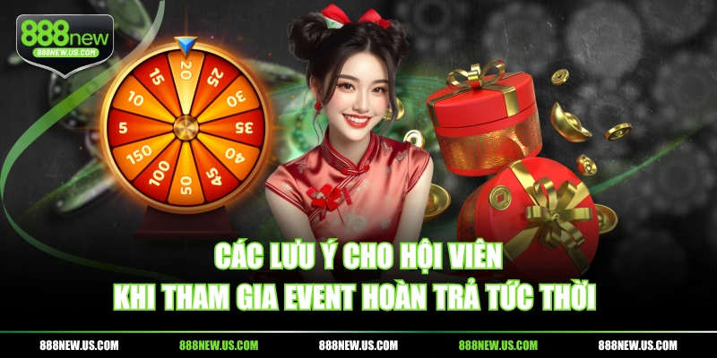 Các lưu ý cho hội viên khi tham gia event hoàn trả tức thời Các lưu ý cho hội viên khi tham gia event hoàn trả tức thời