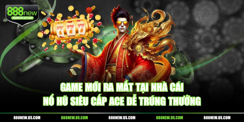 Game mới ra mắt tại nhà cái - Nổ Hũ Siêu Cấp ACE dễ trúng thưởng Game mới ra mắt tại nhà cái - Nổ Hũ Siêu Cấp ACE dễ trúng thưởng