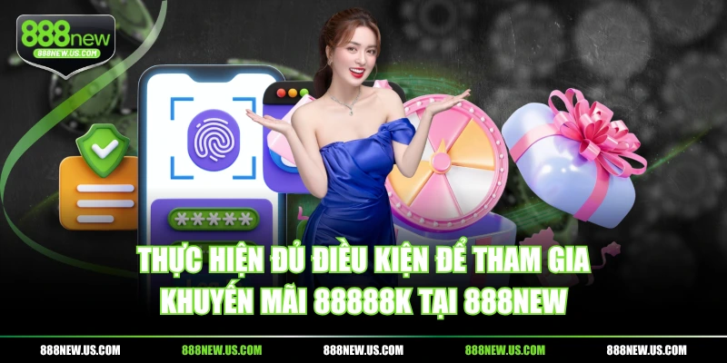 Thực hiện đủ điều kiện để tham gia khuyến mãi 88888k tại 888NEW Thực hiện đủ điều kiện để tham gia khuyến mãi 88888k tại 888NEW
