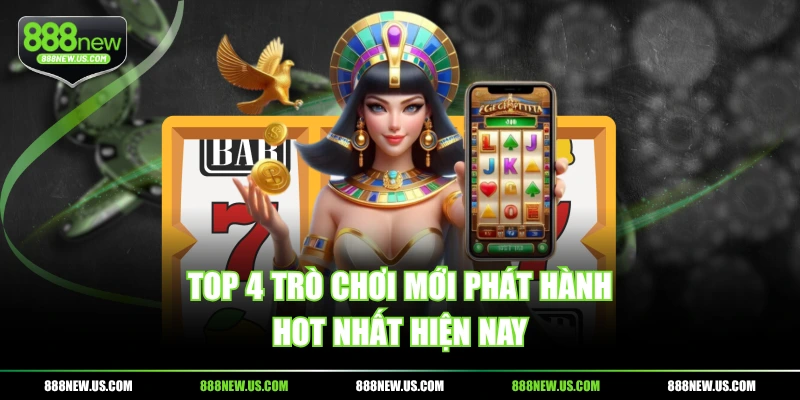 Top 4 trò chơi mới phát hành hot nhất hiện nay Top 4 trò chơi mới phát hành hot nhất hiện nay