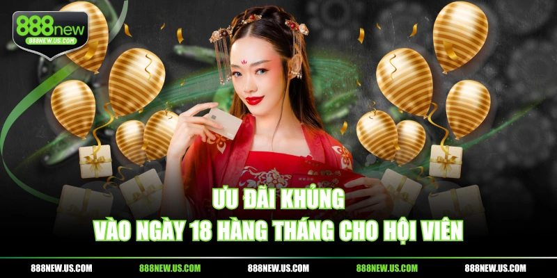Ưu đãi khủng vào ngày 18 hàng tháng cho hội viên Ưu đãi khủng vào ngày 18 hàng tháng cho hội viên